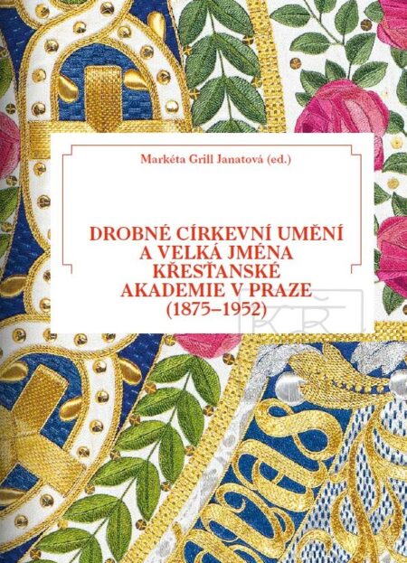 DROBNÉ CÍRKEVNÍ UMĚNÍ A VELKÁ JMÉNA KŘESŤANSKÉ AKADEMIE V PRAZE (1875 - 1952)